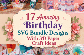 17 Amazing Birthday SVG Bundle Designs With 3D Paper Craft Ideas