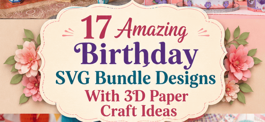 17 Amazing Birthday SVG Bundle Designs With 3D Paper Craft Ideas